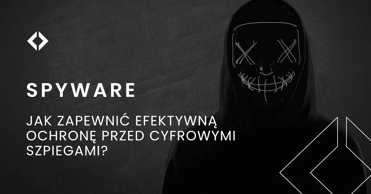 Spyware: jak zapewnić efektywną ochronę przed cyfrowymi szpiegami?